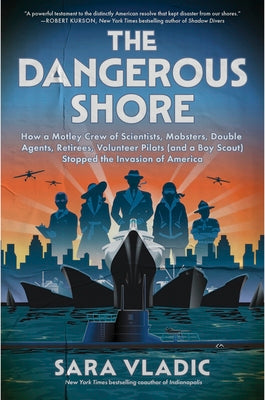 The Dangerous Shore: How a Motley Crew of Scientists, Mobsters, Double Agents, Retirees, Volunteer Pilots (and a Boy Scout) Stopped the Invasion of Am