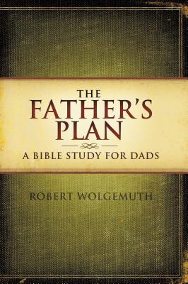 The Father's Plan: A Bible Study for Dads