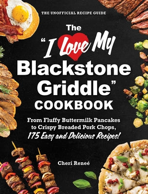 The I Love My Blackstone Griddle Cookbook: From Fluffy Buttermilk Pancakes to Crispy Breaded Pork Chops, 175 Easy and Delicious Recipes!