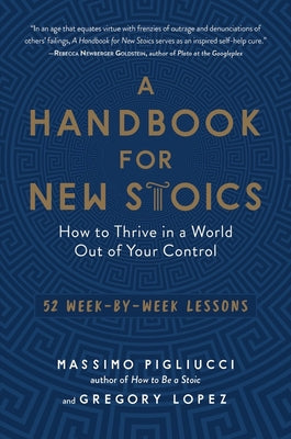 A Handbook for New Stoics: How to Thrive in a World Out of Your Control - 52 Week-By-Week Lessons