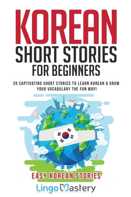 Korean Short Stories for Beginners: 20 Captivating Short Stories to Learn Korean & Grow Your Vocabulary the Fun Way!