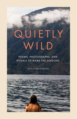 Quietly Wild: Poems, Photographs, and Rituals to Mark the Seasons