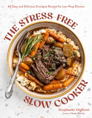 The Stress-Free Slow Cooker: 60 Easy and Delicious Crockpot Recipes for Low-Prep Dinners