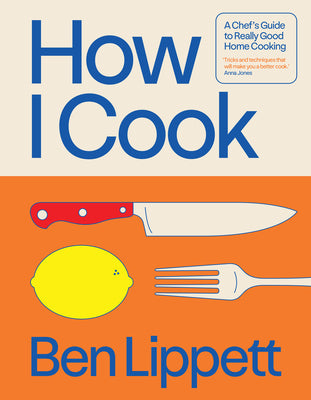 How I Cook: A Chef's Guide to Really Good Home Cooking