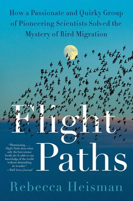Flight Paths: How a Passionate and Quirky Group of Pioneering Scientists Solved the Mystery of Bird Migration