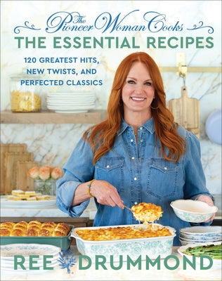 The Pioneer Woman Cooks--The Essential Recipes: 120 Greatest Hits, New Twists, and Perfected Classics