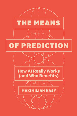 The Means of Prediction: How AI Really Works (and Who Benefits)