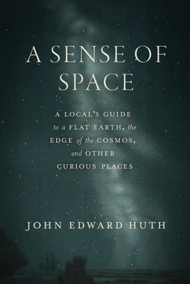 A Sense of Space: A Local's Guide to a Flat Earth, the Edge of the Cosmos, and Other Curious Places