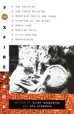 The Foxfire Book: Hog Dressing, Log Cabin Building, Mountain Crafts and Foods, Planting by the Signs, Snake Lore, Hunting Tales, Faith Healing, Moonsh