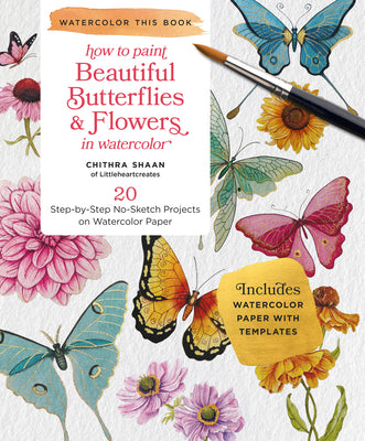 How to Paint Beautiful Butterflies and Flowers in Watercolor: 20 Step-By-Step No-Sketch Projects on Watercolor Paper