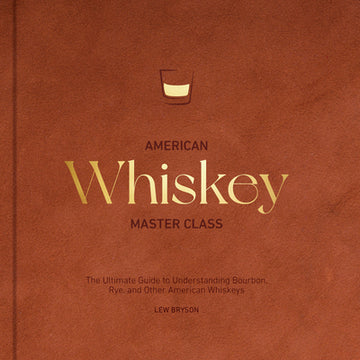 American Whiskey Master Class: The Ultimate Guide to Understanding Bourbon, Rye, and Other American Whiskeys