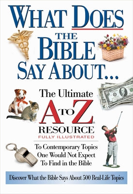 The What Does the Bible Say about: The Ultimate A to Z Resource