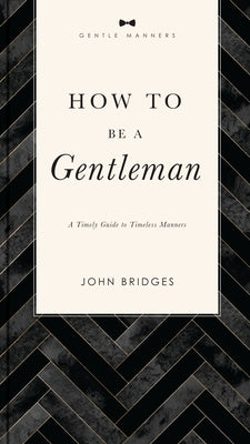 How to Be a Gentleman Revised and Expanded: A Timely Guide to Timeless Manners (a Guide to Etiquette and Skills for a Successful Life) a Perfect Gift