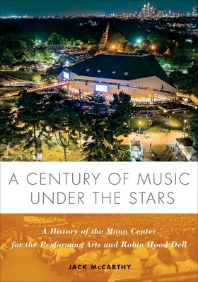 A Century of Music Under the Stars: A History of the Mann Center for the Performing Arts and Robin Hood Dell