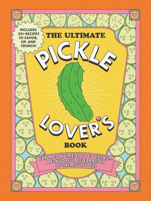 The Ultimate Pickle Lover's Book: From Condiment to Cocktail--A Flavorful Celebration of the Mighty Dill