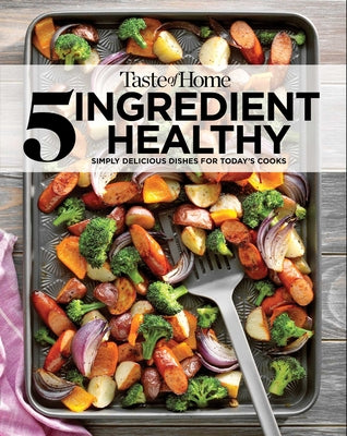 Taste of Home 5 Ingredient Healthy Cookbook: Quick and Delicious Recipes for Every Meal