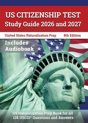 US Citizenship Test Study Guide 2026 and 2027: US Naturalization Prep Book for all 128 USCIS Questions and Answers [8th Edition]