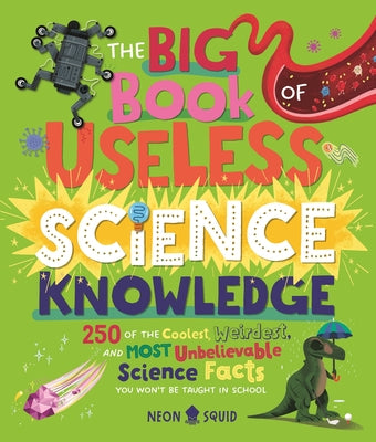 The Big Book of Useless Science Knowledge: 250 of the Coolest, Weirdest, and Most Unbelievable Science Facts You Won't Be Taught in School