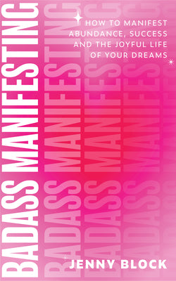 Badass Manifesting: How to Manifest Abundance, Success and the Joyful Life of Your Dreams