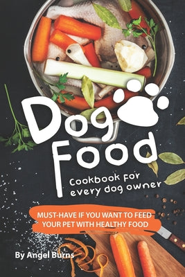 Dog Food Cookbook for Every Dog Owner: Must-Have If You Want to Feed Your Pet with Healthy Food