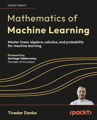 Mathematics of Machine Learning: Master linear algebra, calculus, and probability for machine learning
