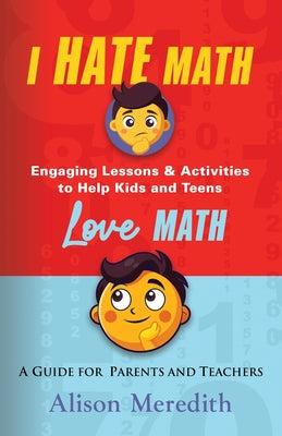 I Hate Math: Engaging Lessons & Activities to Help Kids and Teens Love Math - A Guide for Parents and Teachers