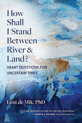 How Shall I Stand Between River and Land?: Heart Questions for Uncertain Times