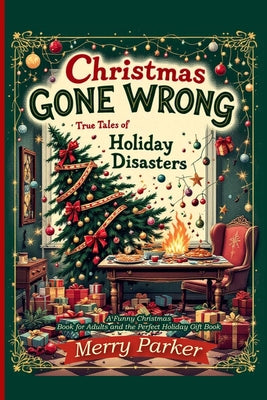 Christmas Gone Wrong: True Tales of Holiday Disasters -A Funny Christmas Book for Adults and the Perfect Holiday Gift Book: A Collection of Funny Chri