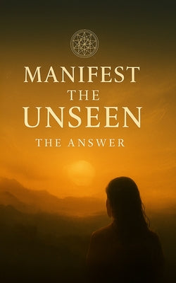 Manifest the Unseen: The Answer