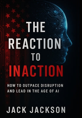 The Reaction to Inaction How to Outpace Disruption and Lead in the Age of AI