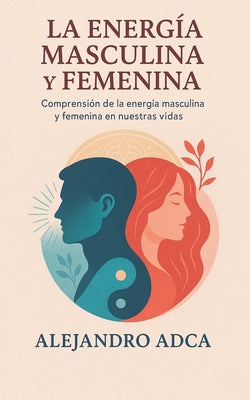 La energía masculina y femenina: Comprensión de la energía masculina y femenina en nuestras vidas.