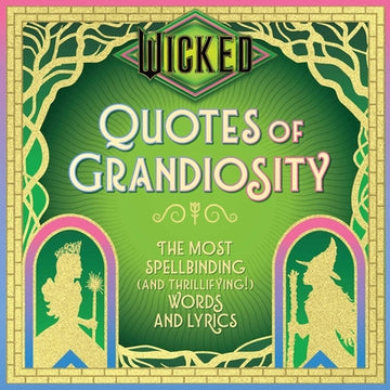 Wicked: Quotes of Grandiosity: The Most Spellbinding (and Thrillifying!) Words and Lyrics