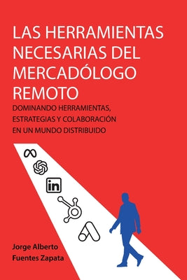 Las Herramientas Necesarias del Mercadólogo Remoto: Dominando Herramientas, Estrategias Y Colaboración En Un Mundo Distribuido